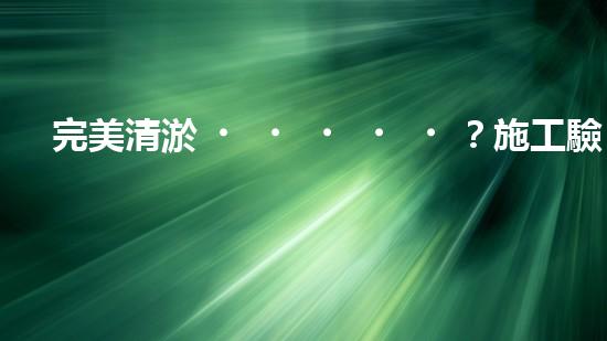 完美清淤？施工驗收規(guī)范你真的懂嗎？